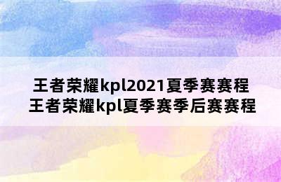 王者荣耀kpl2021夏季赛赛程 王者荣耀kpl夏季赛季后赛赛程